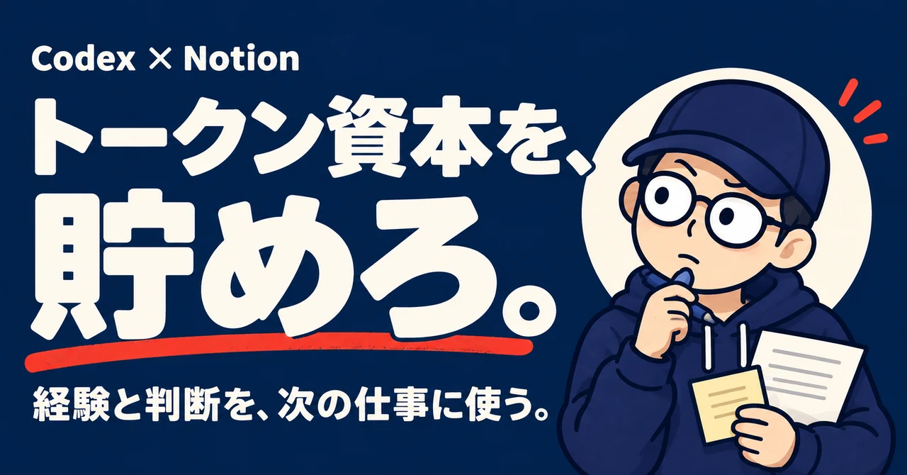 Codex × Notion｜トークン資本を、貯めろ。経験と判断を、次の仕事に使う。